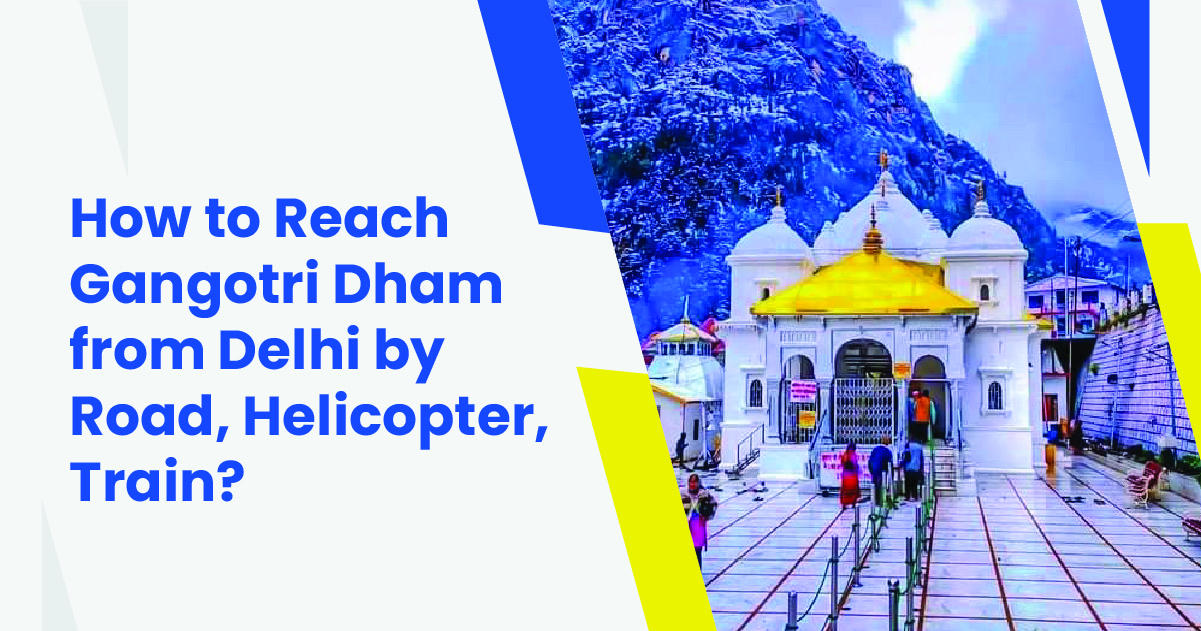 How to Reach Gangotri Dham from Delhi by Road, Helicopter, Train?  