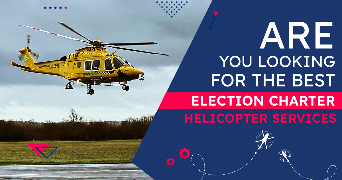 Are you looking for the best Election Charter Helicopter Services?