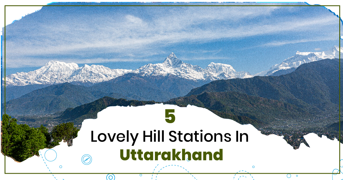 Exploring the 5 Lovely Hill Stations of Uttarakhand