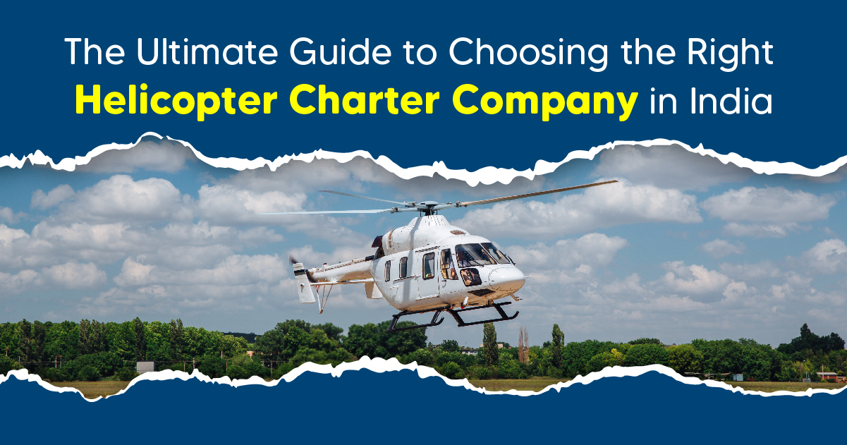 The Ultimate Guide to Choosing the Right Helicopter Charter Company in India