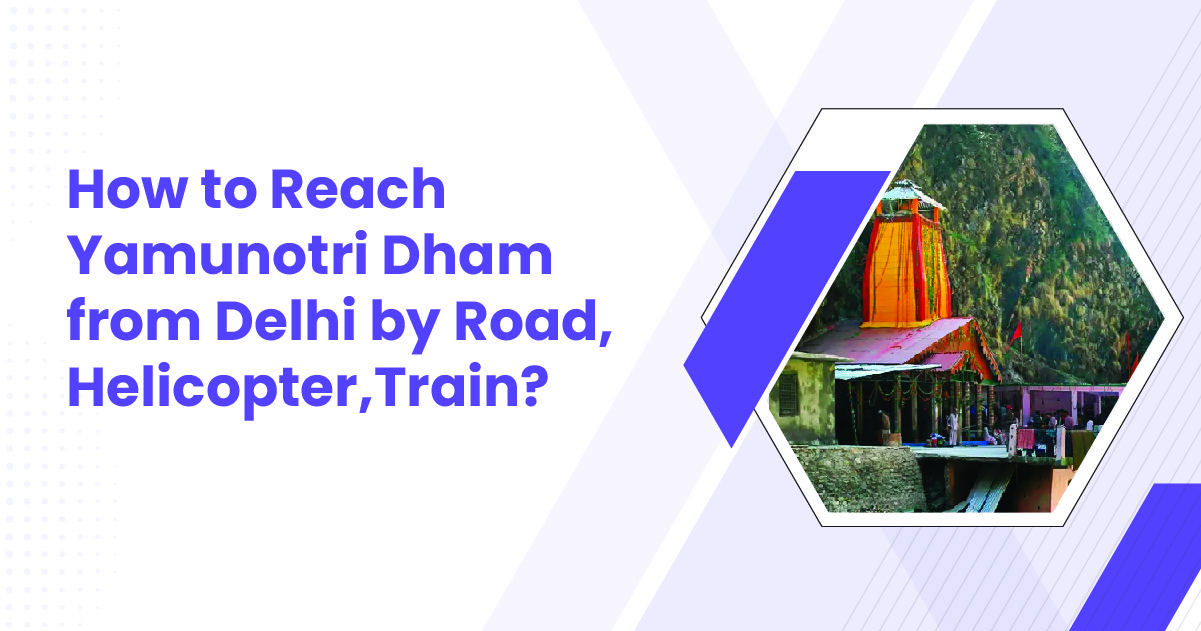 How to Reach Yamunotri Dham from Delhi by Road, Helicopter, Train?