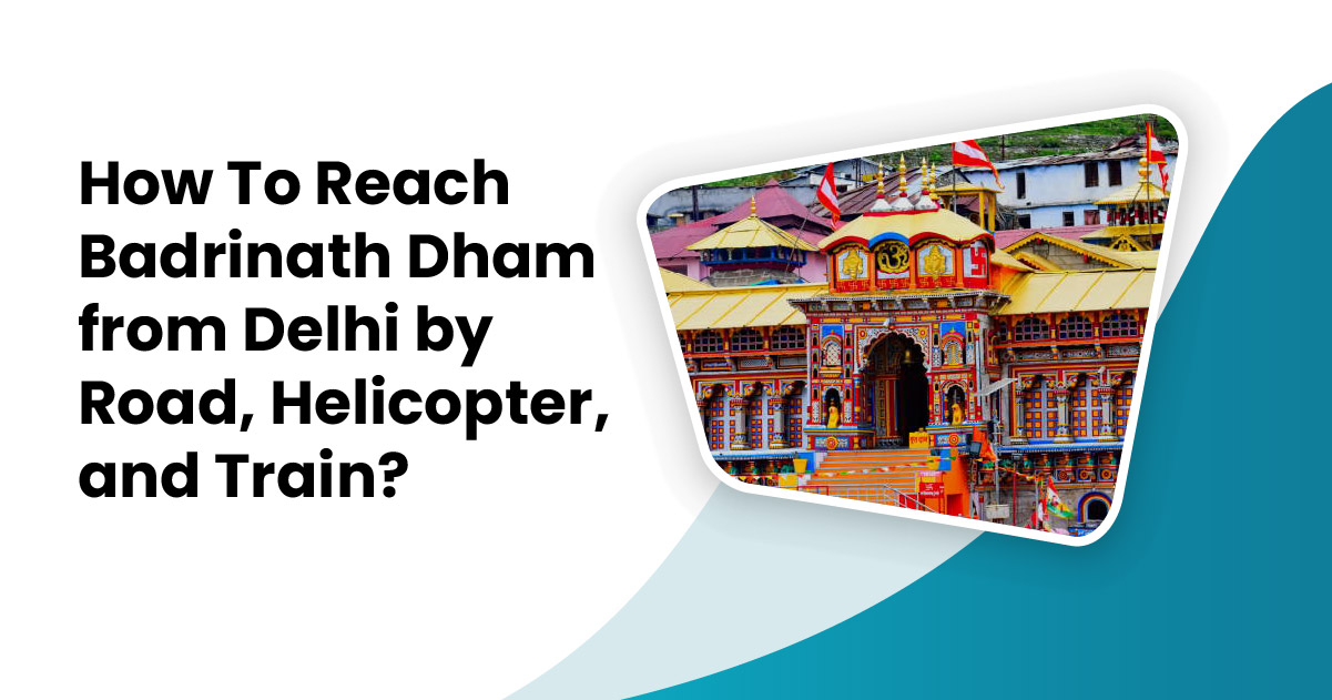 How To Reach Badrinath Dham from Delhi by Road, Helicopter, and Train?