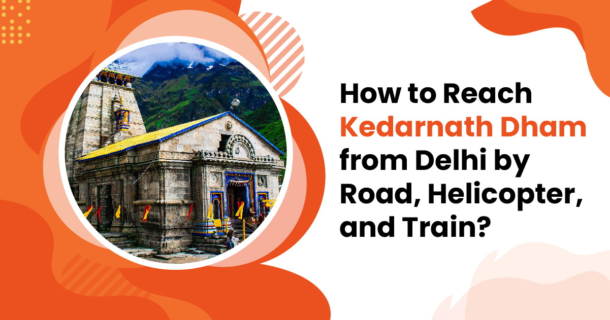 How to Reach Kedarnath Dham from Delhi by Road, Helicopter, and Train?